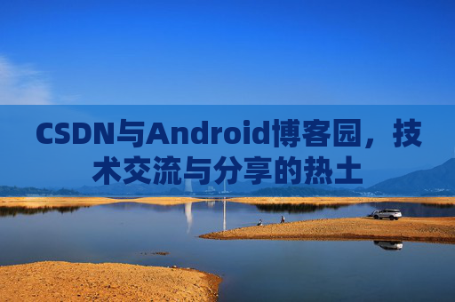 CSDN与Android博客园，技术交流与分享的热土